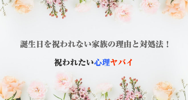 誕生日を祝われない家族の理由と対処法 祝われたい心理ヤバイ Hack Lady 働きながら美しくなる女性のヒント